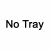 No Tray